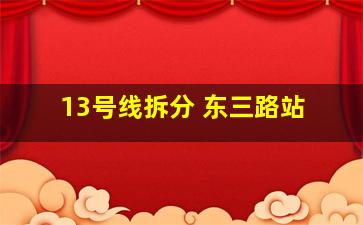 13号线拆分 东三路站